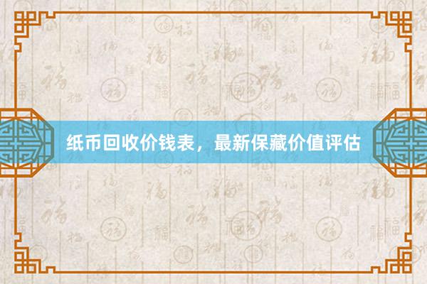 纸币回收价钱表，最新保藏价值评估