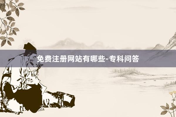 免费注册网站有哪些-专科问答